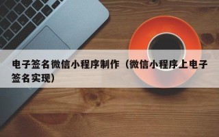 河间电子签名微信小程序制作（微信小程序上电子签名实现）