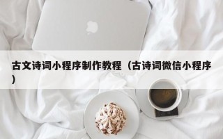 河间古文诗词小程序制作教程（古诗词微信小程序）