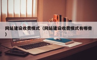 河间网站建设收费模式（网站建设收费模式有哪些）