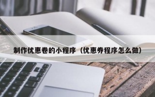 河间制作优惠卷的小程序（优惠券程序怎么做）