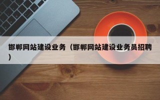 河间邯郸网站建设业务（邯郸网站建设业务员招聘）