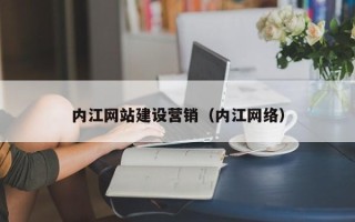 河间内江网站建设营销（内江网络）