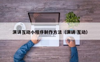 河间演讲互动小程序制作方法（演讲 互动）